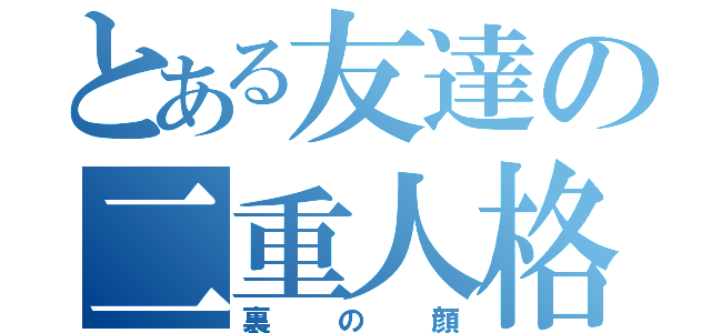 とある友達の二重人格（裏の顔）