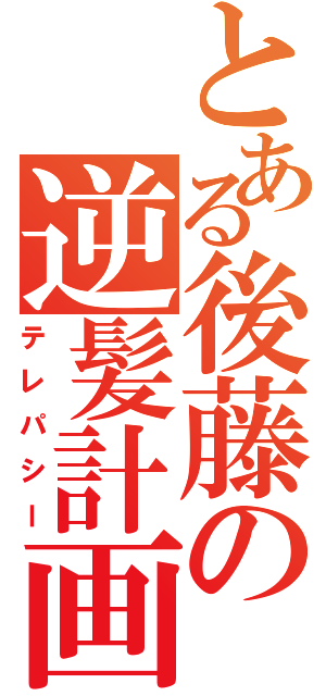 とある後藤の逆髪計画（テレパシー）