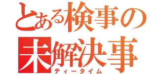 とある検事の未解決事件（ティータイム）