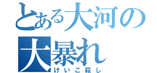 とある大河の大暴れ（けいご殺し）