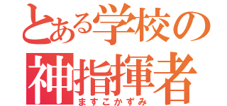 とある学校の神指揮者（ますこかずみ）