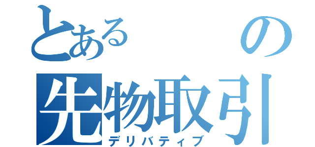 とあるの先物取引（デリバティブ）