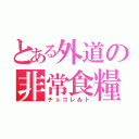 とある外道の非常食糧（チョコレゐト）