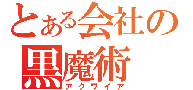 とある会社の黒魔術（アクワイア）