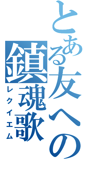 とある友への鎮魂歌（レクイエム）