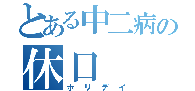 とある中二病の休日（ホリデイ）