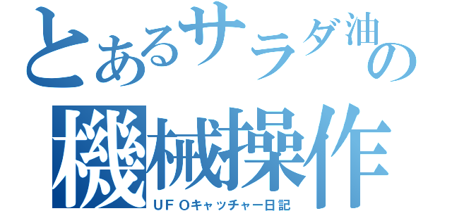 とあるサラダ油の機械操作（ＵＦＯキャッチャー日記）