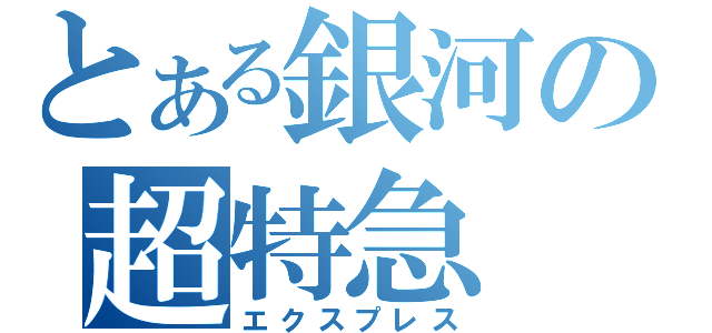 とある銀河の超特急（エクスプレス）