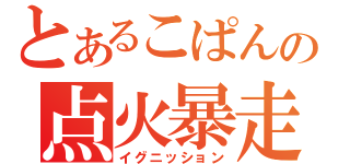 とあるこぱんの点火暴走（イグニッション）