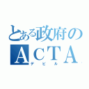 とある政府のＡＣＴＡ（デビル）