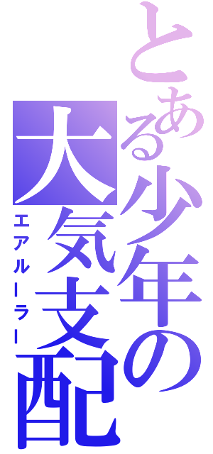 とある少年の大気支配（エアルーラー）