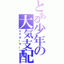 とある少年の大気支配（エアルーラー）