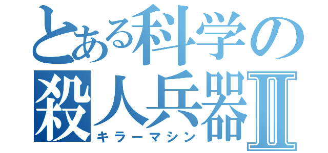 とある科学の殺人兵器Ⅱ（キラーマシン）