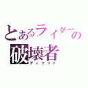 とあるライダーの破壊者（ディケイド）