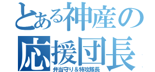 とある神産の応援団長（弁当守り＆特攻隊長）