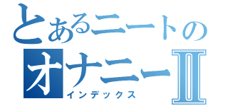 とあるニートのオナニーⅡ（インデックス）