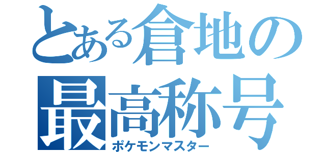 とある倉地の最高称号（ポケモンマスター）