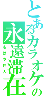 とあるカラオケの永遠滞在（もはや住人）