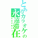 とあるカラオケの永遠滞在（もはや住人）