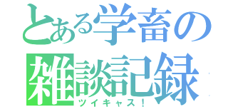 とある学畜の雑談記録（ツイキャス！）