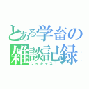 とある学畜の雑談記録（ツイキャス！）