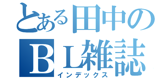 とある田中のＢＬ雑誌（インデックス）