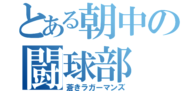 とある朝中の闘球部（蒼きラガーマンズ）