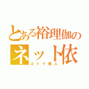 とある裕理伽のネット依存症（ネトゲ廃人）