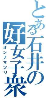 とある石井の好女子衆（オンナマツリ）