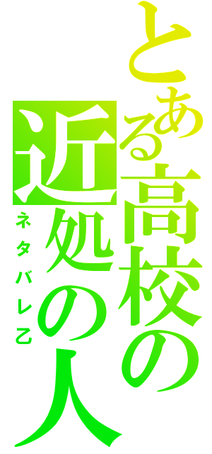 とある高校の近処の人（ネタバレ乙）