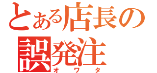 とある店長の誤発注（オワタ）