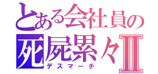 とある会社員の死屍累々Ⅱ（デスマーチ）