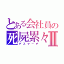 とある会社員の死屍累々Ⅱ（デスマーチ）