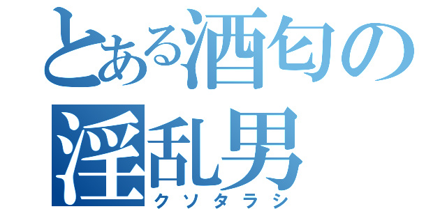 とある酒匂の淫乱男（クソタラシ）