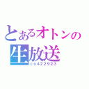 とあるオトンの生放送（ｃｏ４２２９２３）