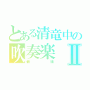 とある清竜中の吹奏楽Ⅱ（最強）