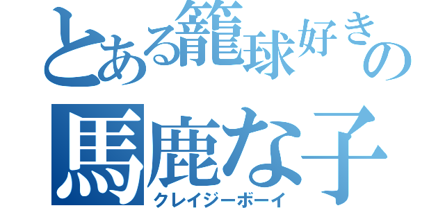 とある籠球好きの馬鹿な子（クレイジーボーイ）