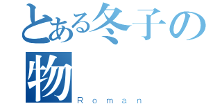 とある冬子の物語（Ｒｏｍａｎ）