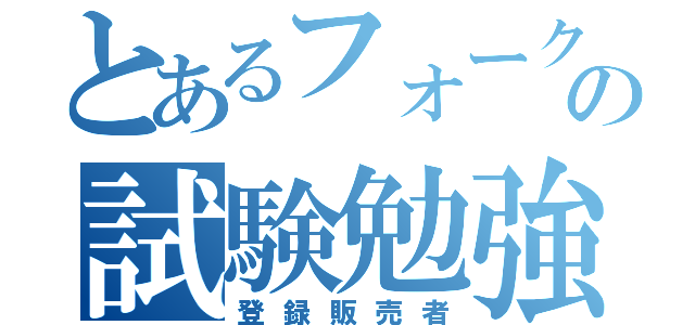 とあるフォークマンの試験勉強（登録販売者）