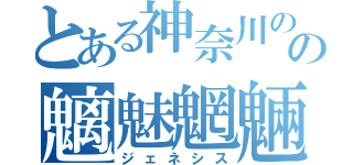 とある神奈川のの魑魅魍魎（ジェネシス）