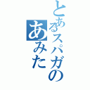 とあるスパガのあみた（）