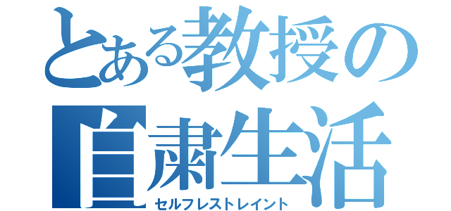 とある教授の自粛生活（セルフレストレイント）