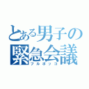 とある男子の緊急会議（フルボッコ）