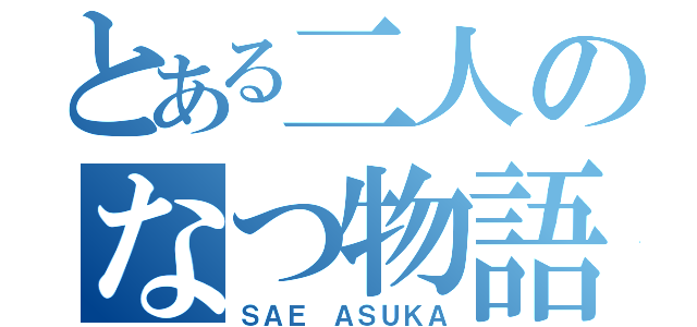 とある二人のなつ物語（ＳＡＥ ＡＳＵＫＡ）