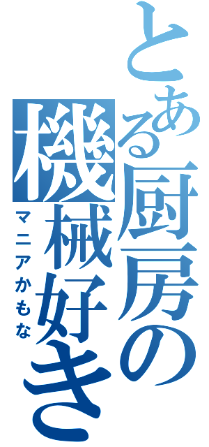 とある厨房の機械好き（マニアかもな）