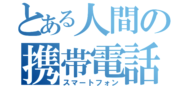 とある人間の携帯電話（スマートフォン）