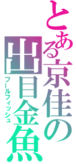 とある京佳の出目金魚（フールフィッシュ）