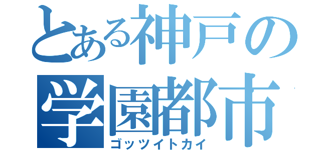 とある神戸の学園都市（ゴッツイトカイ）