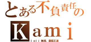 とある不負責任のＫａｍｉ（ｌｏｌｉ無視，禦姐王道）