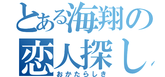 とある海翔の恋人探し（おかたらしき）